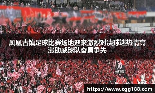 凤凰古镇足球比赛场地迎来激烈对决球迷热情高涨助威球队奋勇争先