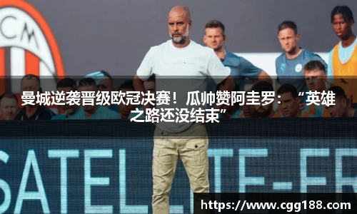 曼城逆袭晋级欧冠决赛！瓜帅赞阿圭罗：“英雄之路还没结束”