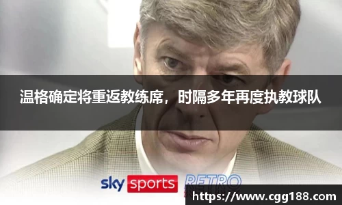 温格确定将重返教练席，时隔多年再度执教球队