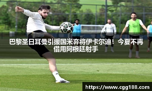 巴黎圣日耳曼引援国米弃将伊卡尔迪！今夏不再借用阿根廷射手