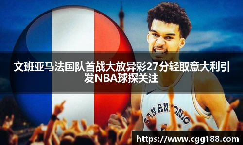 文班亚马法国队首战大放异彩27分轻取意大利引发NBA球探关注