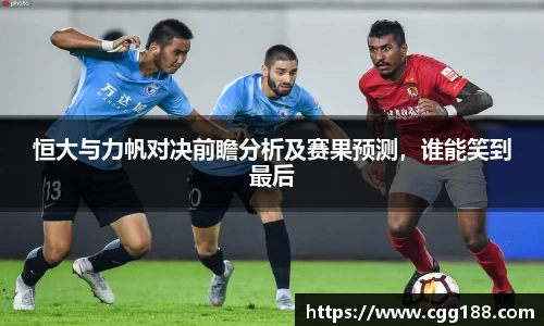 恒大与力帆对决前瞻分析及赛果预测，谁能笑到最后