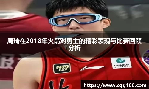 周琦在2018年火箭对勇士的精彩表现与比赛回顾分析