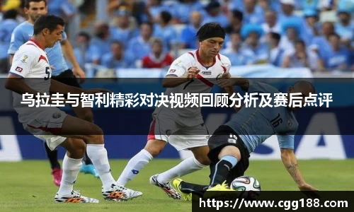 乌拉圭与智利精彩对决视频回顾分析及赛后点评