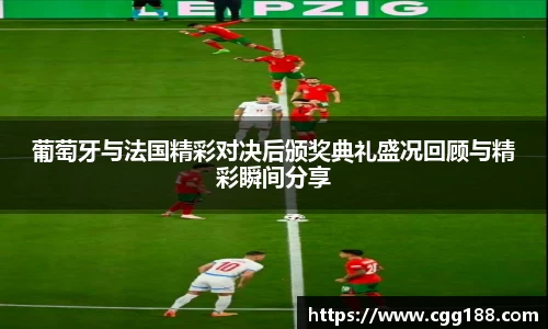 葡萄牙与法国精彩对决后颁奖典礼盛况回顾与精彩瞬间分享