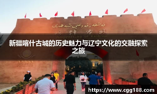 新疆喀什古城的历史魅力与辽宁文化的交融探索之旅
