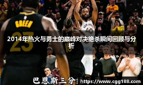 2014年热火与勇士的巅峰对决绝杀瞬间回顾与分析
