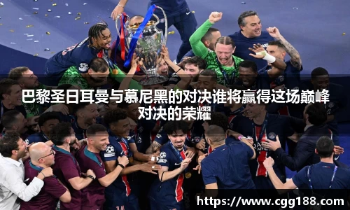 巴黎圣日耳曼与慕尼黑的对决谁将赢得这场巅峰对决的荣耀