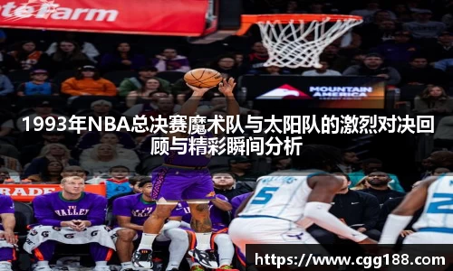1993年NBA总决赛魔术队与太阳队的激烈对决回顾与精彩瞬间分析