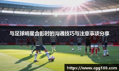 与足球明星合影时的沟通技巧与注意事项分享