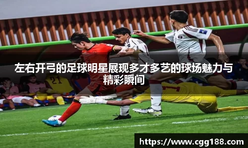 左右开弓的足球明星展现多才多艺的球场魅力与精彩瞬间