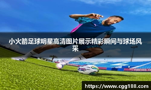 小火箭足球明星高清图片展示精彩瞬间与球场风采