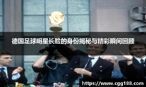 德国足球明星长脸的身份揭秘与精彩瞬间回顾