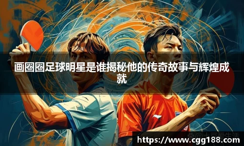 画圈圈足球明星是谁揭秘他的传奇故事与辉煌成就