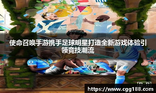 使命召唤手游携手足球明星打造全新游戏体验引领竞技潮流