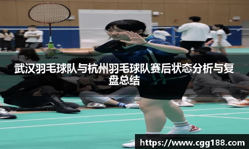 武汉羽毛球队与杭州羽毛球队赛后状态分析与复盘总结